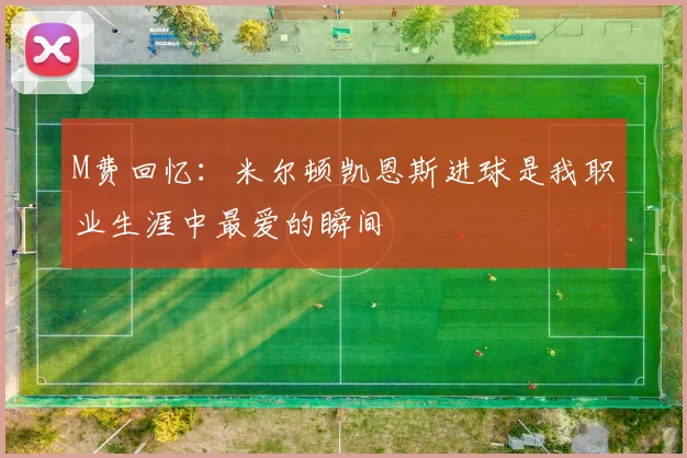 M费回忆：米尔顿凯恩斯进球是我职业生涯中最爱的瞬间