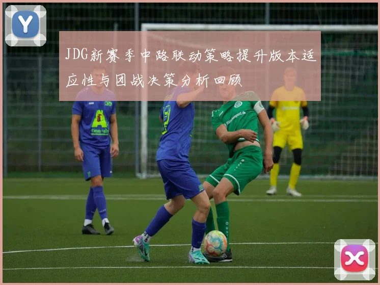 JDG新赛季中路联动策略提升版本适应性与团战决策分析回顾