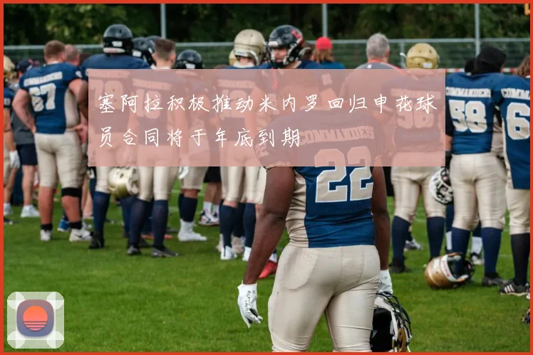 塞阿拉积极推动米内罗回归申花球员合同将于年底到期