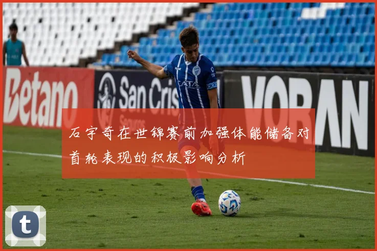石宇奇在世锦赛前加强体能储备对首轮表现的积极影响分析