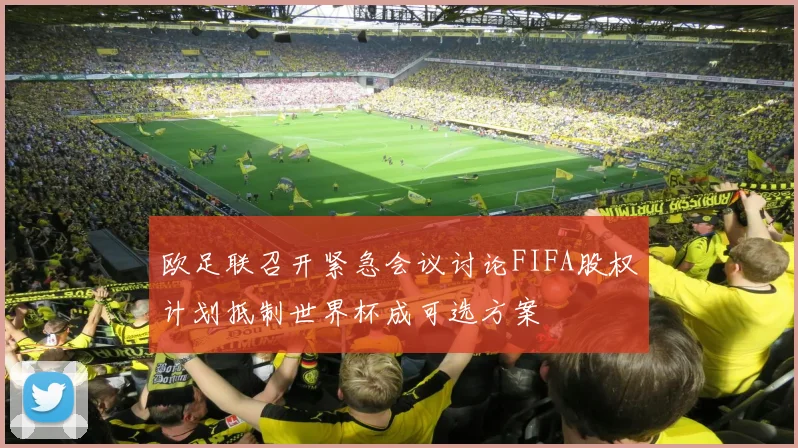 欧足联召开紧急会议讨论FIFA股权计划抵制世界杯成可选方案