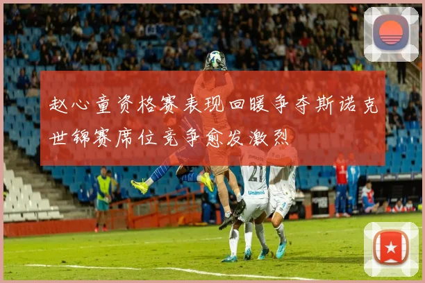 赵心童资格赛表现回暖争夺斯诺克世锦赛席位竞争愈发激烈