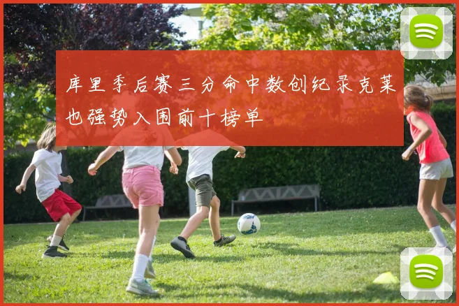库里季后赛三分命中数创纪录克莱也强势入围前十榜单