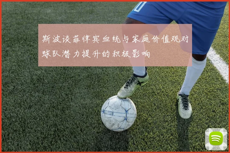 斯波谈菲律宾血统与家庭价值观对球队潜力提升的积极影响
