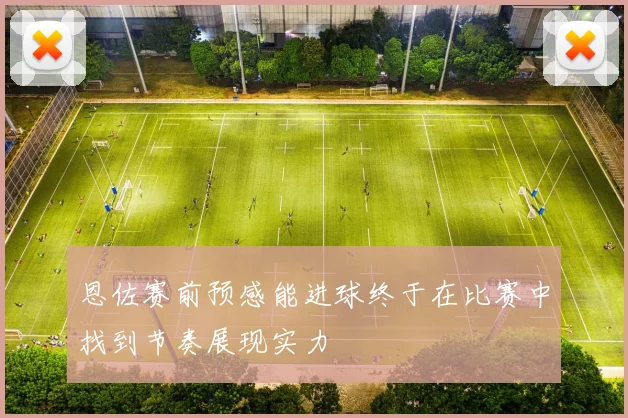 恩佐赛前预感能进球终于在比赛中找到节奏展现实力