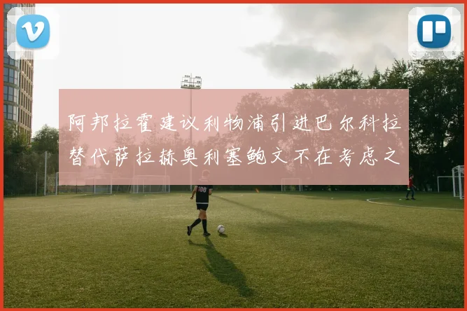 阿邦拉霍建议利物浦引进巴尔科拉替代萨拉赫奥利塞鲍文不在考虑之列